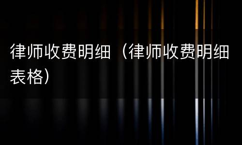 律师收费明细（律师收费明细表格）