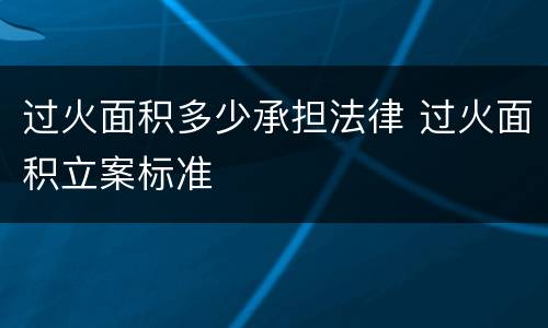 过火面积多少承担法律 过火面积立案标准