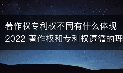 著作权专利权不同有什么体现2022 著作权和专利权遵循的理念