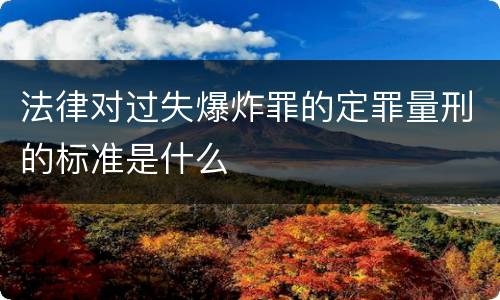 法律对过失爆炸罪的定罪量刑的标准是什么