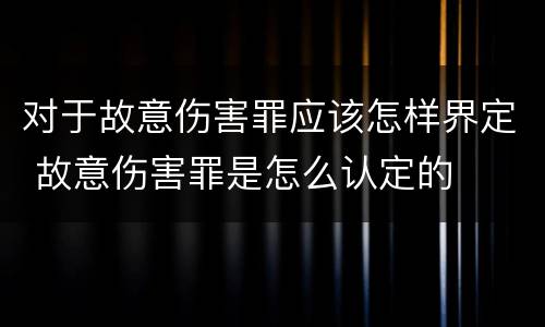 对于故意伤害罪应该怎样界定 故意伤害罪是怎么认定的