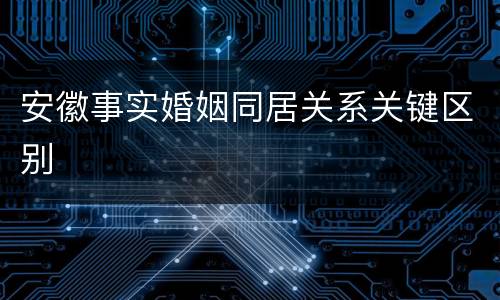 安徽事实婚姻同居关系关键区别