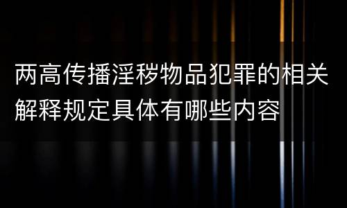 两高传播淫秽物品犯罪的相关解释规定具体有哪些内容