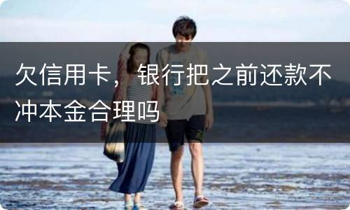 欠信用卡，银行把之前还款不冲本金合理吗