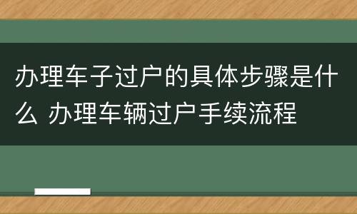 办理车子过户的具体步骤是什么 办理车辆过户手续流程