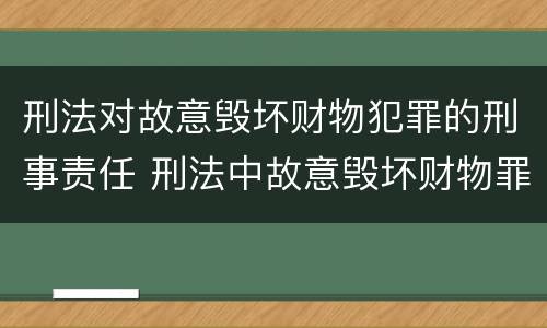 刑法对故意毁坏财物犯罪的刑事责任 刑法中故意毁坏财物罪的规定有哪些