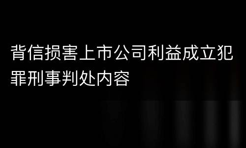 背信损害上市公司利益成立犯罪刑事判处内容