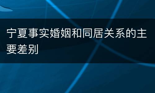宁夏事实婚姻和同居关系的主要差别