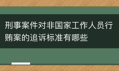 刑事案件对非国家工作人员行贿案的追诉标准有哪些