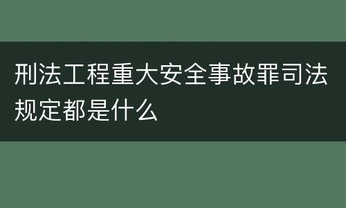 刑法工程重大安全事故罪司法规定都是什么