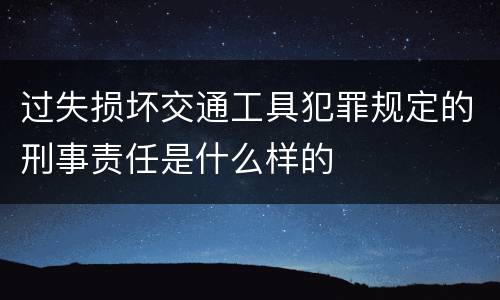 过失损坏交通工具犯罪规定的刑事责任是什么样的