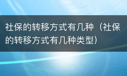 社保的转移方式有几种（社保的转移方式有几种类型）