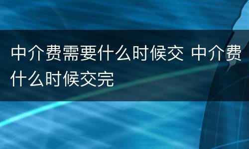 中介费需要什么时候交 中介费什么时候交完