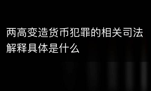 两高变造货币犯罪的相关司法解释具体是什么