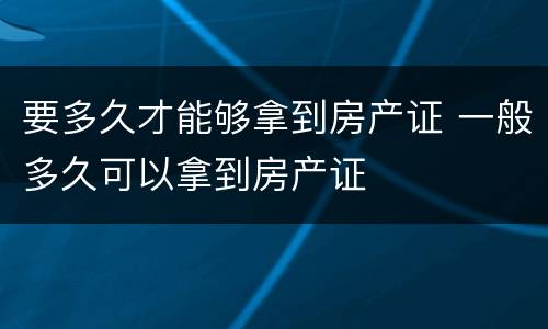 要多久才能够拿到房产证 一般多久可以拿到房产证