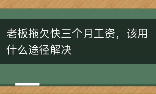 老板拖欠快三个月工资，该用什么途径解决