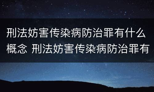 刑法妨害传染病防治罪有什么概念 刑法妨害传染病防治罪有什么概念吗