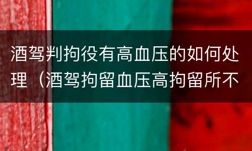 酒驾判拘役有高血压的如何处理（酒驾拘留血压高拘留所不收）