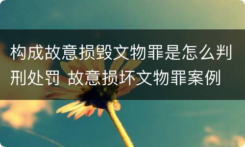 构成故意损毁文物罪是怎么判刑处罚 故意损坏文物罪案例