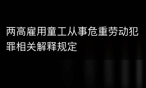 两高雇用童工从事危重劳动犯罪相关解释规定