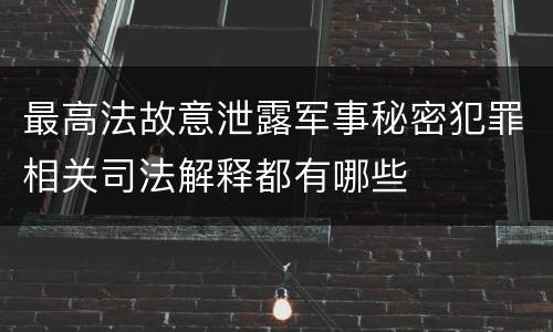 最高法故意泄露军事秘密犯罪相关司法解释都有哪些