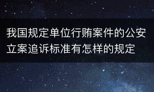 我国规定单位行贿案件的公安立案追诉标准有怎样的规定