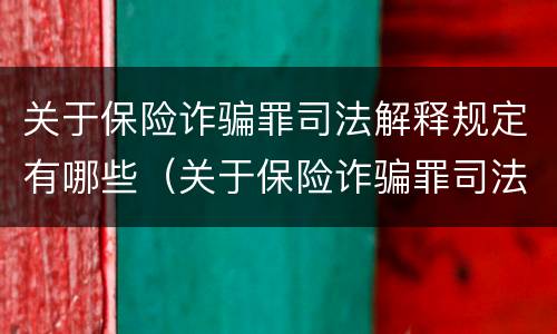 关于保险诈骗罪司法解释规定有哪些（关于保险诈骗罪司法解释规定有哪些案例）