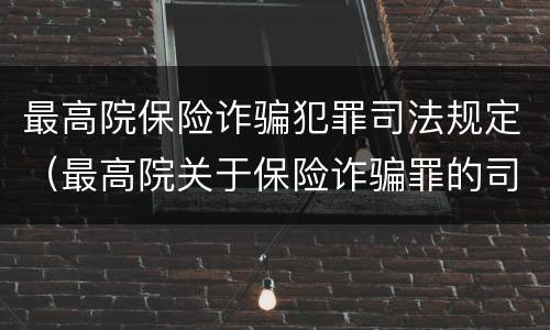 最高院保险诈骗犯罪司法规定（最高院关于保险诈骗罪的司法解释）