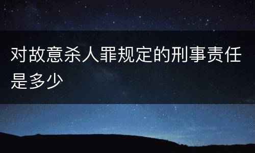 对故意杀人罪规定的刑事责任是多少