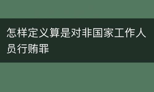 怎样定义算是对非国家工作人员行贿罪