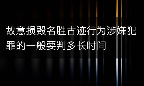 故意损毁名胜古迹行为涉嫌犯罪的一般要判多长时间
