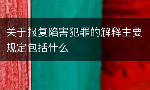 关于报复陷害犯罪的解释主要规定包括什么