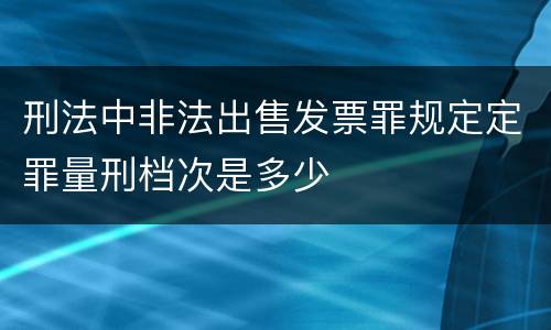 刑法中非法出售发票罪规定定罪量刑档次是多少