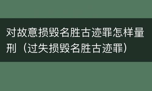 对故意损毁名胜古迹罪怎样量刑（过失损毁名胜古迹罪）