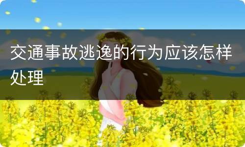 交通事故逃逸的行为应该怎样处理