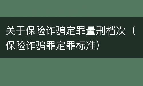 关于保险诈骗定罪量刑档次（保险诈骗罪定罪标准）