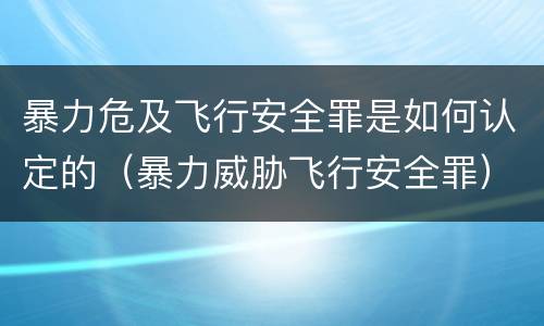 暴力危及飞行安全罪是如何认定的（暴力威胁飞行安全罪）