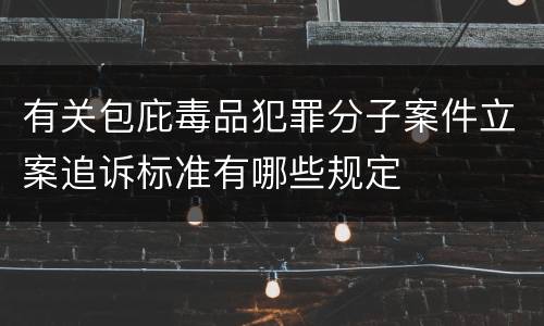有关包庇毒品犯罪分子案件立案追诉标准有哪些规定