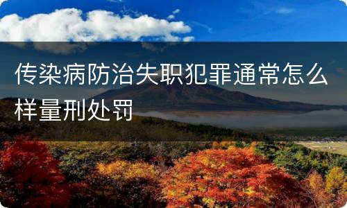 传染病防治失职犯罪通常怎么样量刑处罚