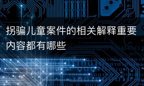 拐骗儿童案件的相关解释重要内容都有哪些