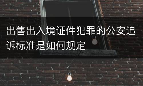 出售出入境证件犯罪的公安追诉标准是如何规定