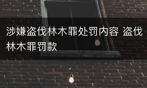 涉嫌盗伐林木罪处罚内容 盗伐林木罪罚款