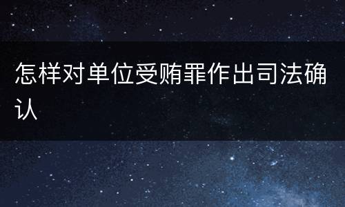 怎样对单位受贿罪作出司法确认