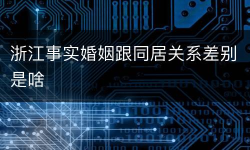 浙江事实婚姻跟同居关系差别是啥