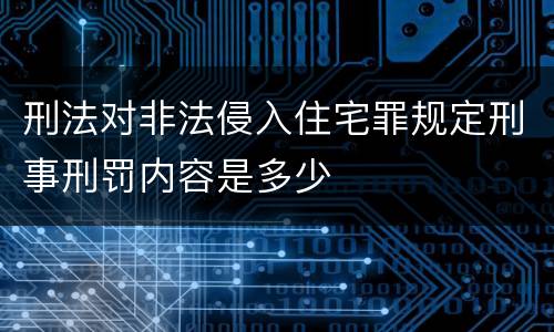 刑法对非法侵入住宅罪规定刑事刑罚内容是多少
