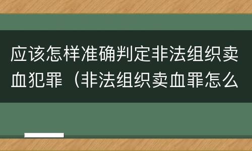 应该怎样准确判定非法组织卖血犯罪（非法组织卖血罪怎么判）