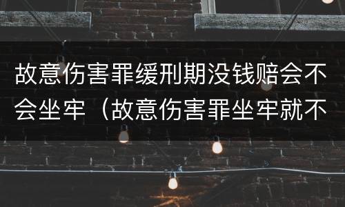 故意伤害罪缓刑期没钱赔会不会坐牢（故意伤害罪坐牢就不用赔钱吗）