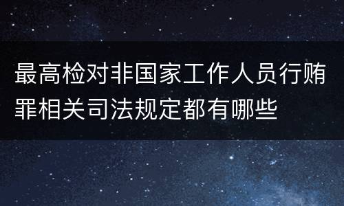 最高检对非国家工作人员行贿罪相关司法规定都有哪些