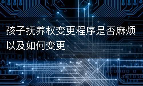 孩子抚养权变更程序是否麻烦以及如何变更