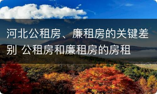 河北公租房、廉租房的关键差别 公租房和廉租房的房租